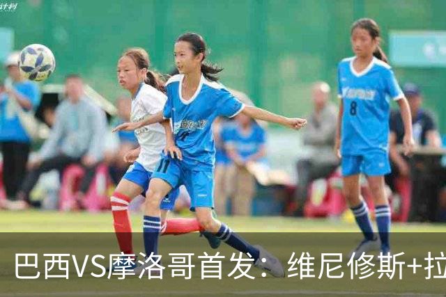 巴西VS摩洛哥首发：维尼修斯+拉菲尼亚 胖虎配吉马良斯